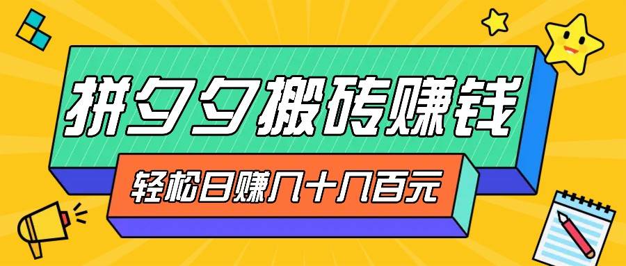 拼夕夕搬砖零撸新手小白可做，三重获利稳稳变现，轻松操作日入几十几百元