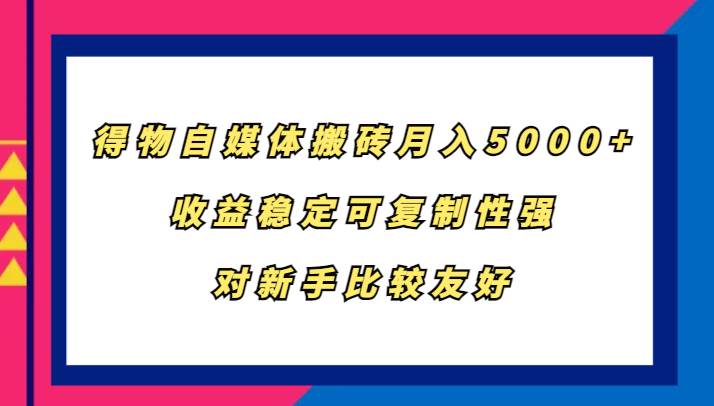 得物自媒体搬砖，月入5000+，收益稳定可复制性强，对新手比较友好