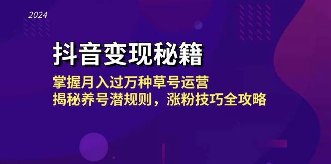 抖音变现秘籍：掌握月入过万种草号运营，揭秘养号潜规则，涨粉技巧全攻略