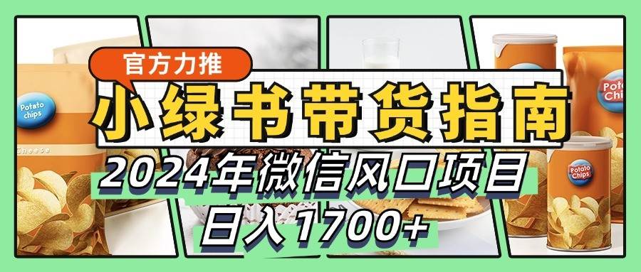 小绿书带货完全教学指南，2024年微信风口项目，日入1700+