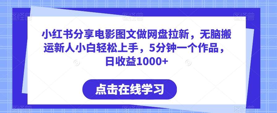 小红书分享电影图文做网盘拉新，轻松搬运新人小白轻松上手，5分钟一个作品，日收益1000+【揭秘】