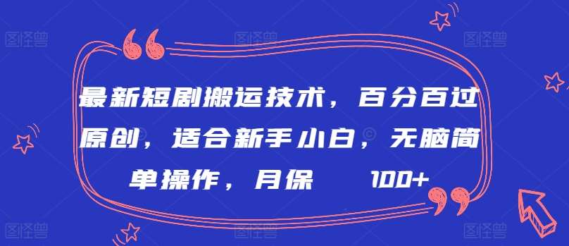 最新短剧搬运技术，百分百过原创，适合新手小白，轻松简单操作，月保底2000+【揭秘】