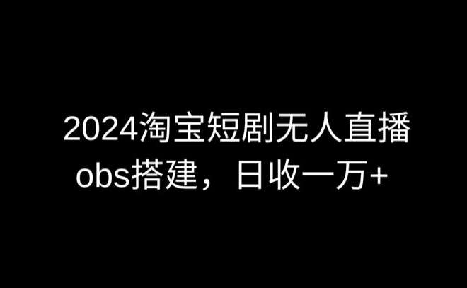 2024最新淘宝短剧无人直播，obs多窗口搭建，日收6000+【揭秘】