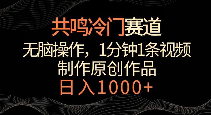 共鸣冷门赛道，轻松操作，一分钟一条视频，日入1000+【揭秘】