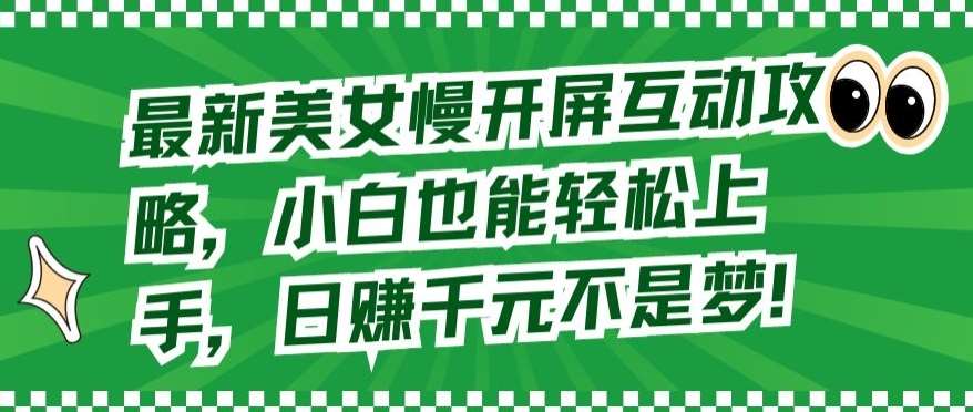 最新美/女慢开屏互动攻略，小白也能轻松上手，日赚千元不是梦【揭秘】