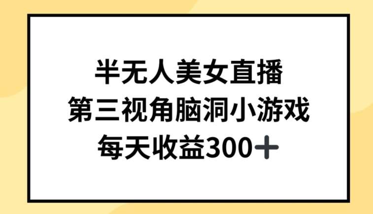 半无人美/女直播，第三视角脑洞小游戏，每天收益300+【揭秘】