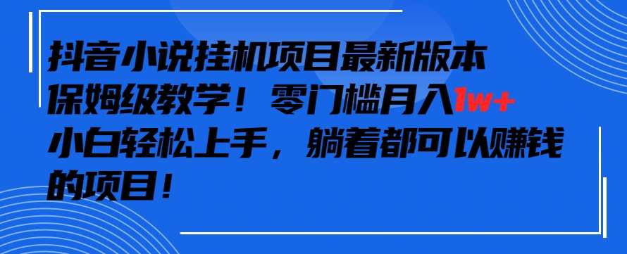 抖音最新小说gua机项目，保姆级教学，零成本月入1w+，小白轻松上手【揭秘】