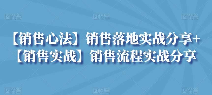 【销售心法】销售落地实战分享+【销售实战】销售流程实战分享