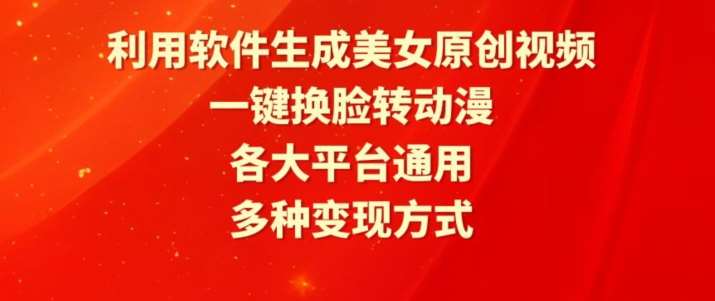 利用软件生成美/女原创视频，一键换脸转动漫，各大平台通用，多种变现方式【揭秘】