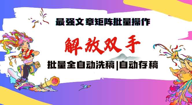 最强文章矩阵批量管理，自动洗稿，自动存稿，月入过W轻轻松松【揭秘】