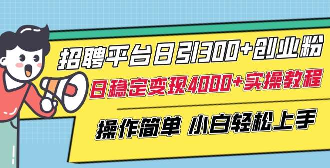 招聘平台日引300+创业粉，日稳定变现4000+实操教程小白轻松上手【揭秘】