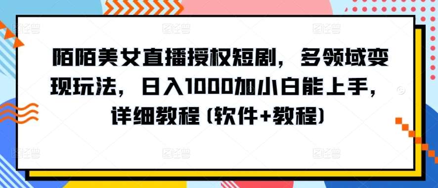 陌陌美/女直播授权短剧，多领域变现玩法，日入1000加小白能上手，详细教程(软件+教程)【揭秘】