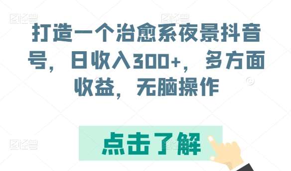 打造一个治愈系夜景抖音号，日收入300+，多方面收益，轻松操作【揭秘】