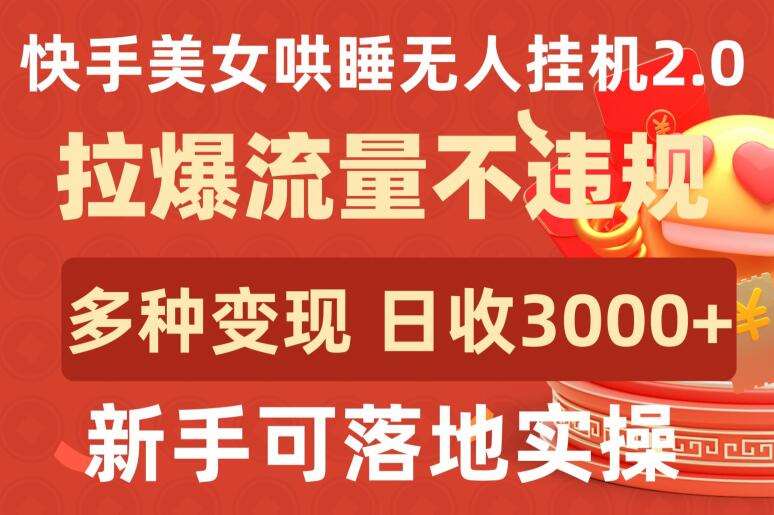 快手美/女哄睡无人gua机2.0.拉爆流量不违规，多种变现途径，日收3000+，新手可落地实操【揭秘】