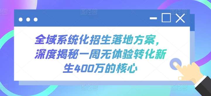 全域系统化招生落地方案，深度揭秘一周无体验转化新生400万的核心