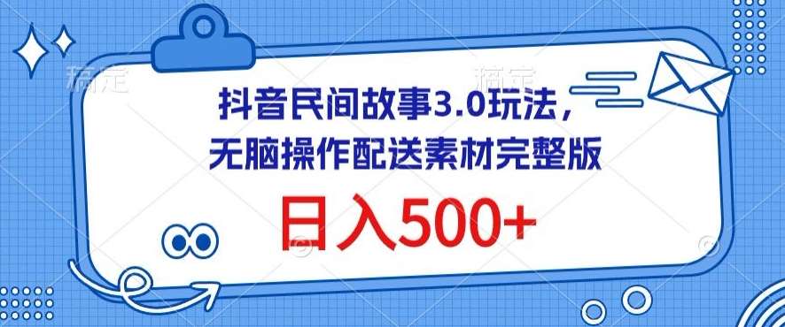 抖音民间故事3.0玩法，轻松操作，日入500+配送素材完整版【揭秘】