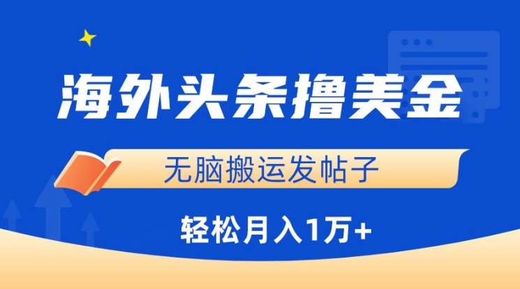 海外头条撸美金，轻松搬运发帖子，月入1万+，小白轻松掌握【揭秘】