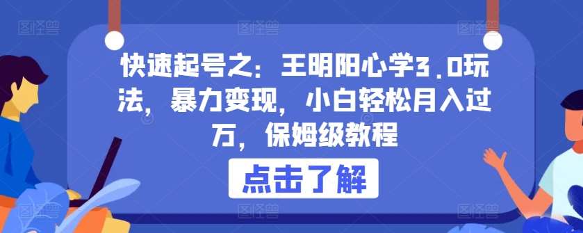 快速起号之：王明阳心学3.0玩法，暴力变现，小白轻松月入过W，保姆级教程【揭秘】