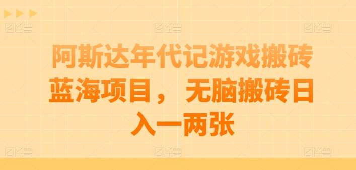 阿斯达年代记游戏搬砖蓝海项目， 轻松搬砖日入一两张【揭秘】