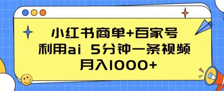 小红书商单+百家号，利用ai 5分钟一条视频，月入1000+【揭秘】