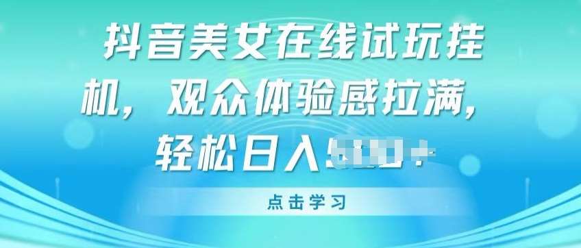 抖音美/女在线试玩挂JI，观众体验感拉满，实现轻松变现【揭秘】