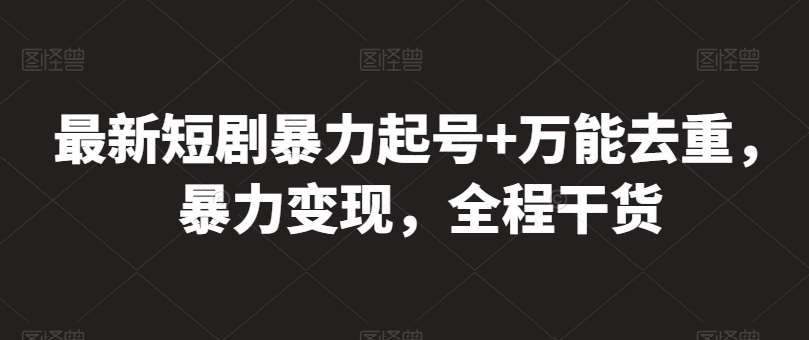 最新短剧暴力起号+万能去重，暴力变现，全程干货【揭秘】