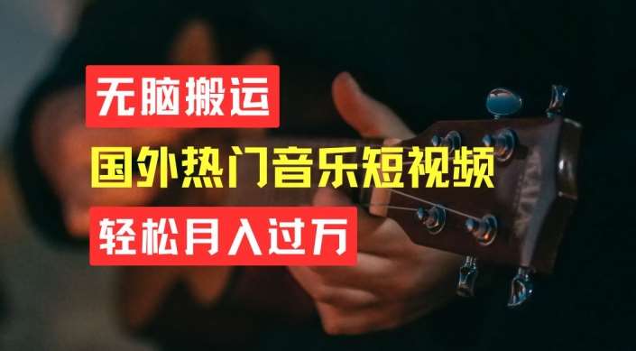 轻松搬运，简单操作音乐短视频，月入过W不是梦【揭秘】