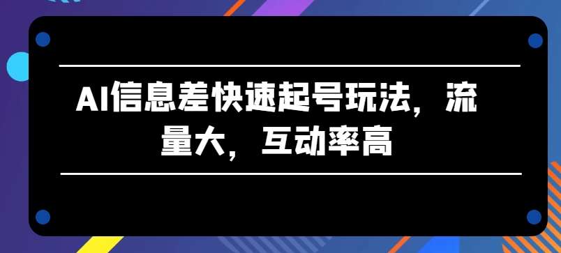 AI信息差快速起号玩法，流量大，互动率高【揭秘】