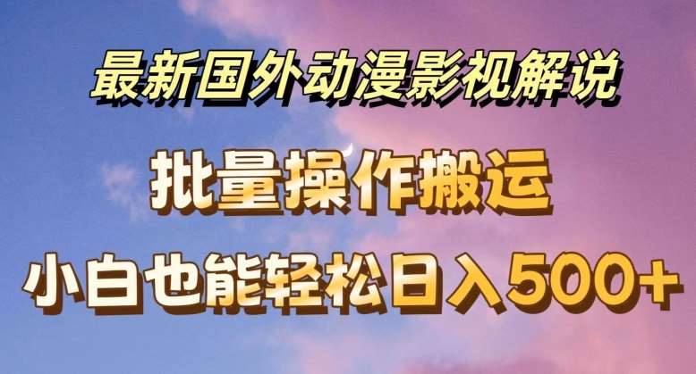 最新国外动漫影视解说，批量下载自动翻译，小白也能轻松日入500+【揭秘】