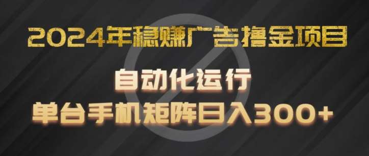 2024年稳贝兼广告撸金项目，全程自动化运行，单台手机就可以矩阵操作，日入300+【揭秘】