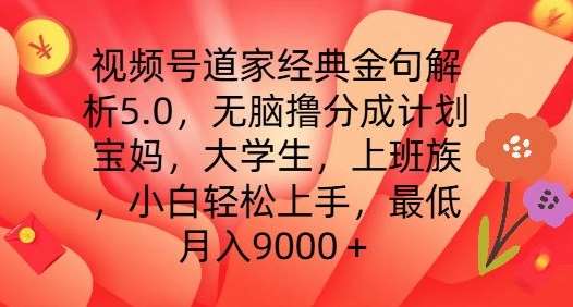 视频号道家经典金句解析5.0.轻松撸分成计划，小白轻松上手，最低月入9000+【揭秘】