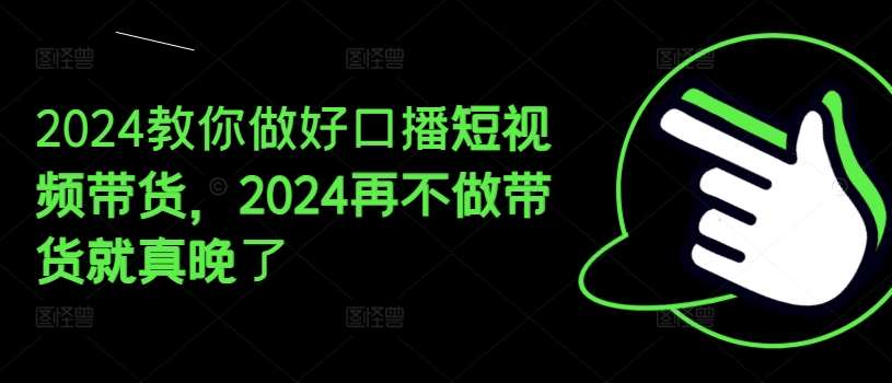 2024教你做好口播短视频带货，2024再不做带货就真晚了