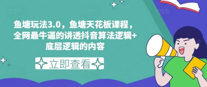 鱼塘玩法3.0，鱼塘天花板课程，全网最牛逼的讲透抖音算法逻辑+底层逻辑的内容（更新）