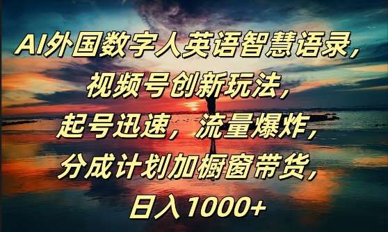 AI外国数字人英语智慧语录，视频号创新玩法，起号迅速，流量爆炸，日入1k+【揭秘】