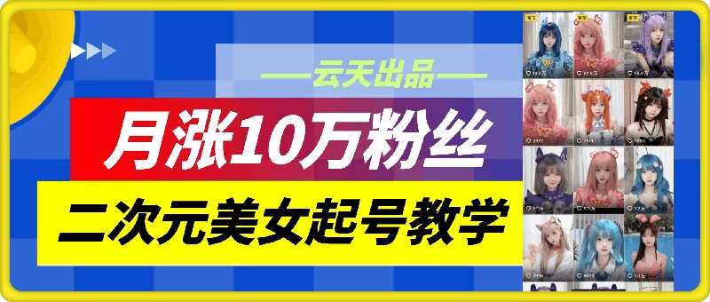 云天二次元美/女起号教学，月涨10万粉丝，不判搬运和se情