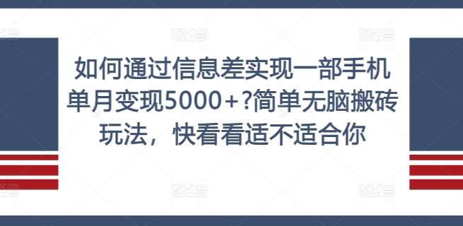 如何通过信息差实现一部手机单月变现5000+?简单轻松搬砖玩法，快看看适不适合你【揭秘】