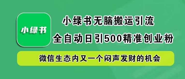 小绿书轻松搬运引流，全自动日引500精准创业粉，微信生态内又一个闷声发财的机会【揭秘】