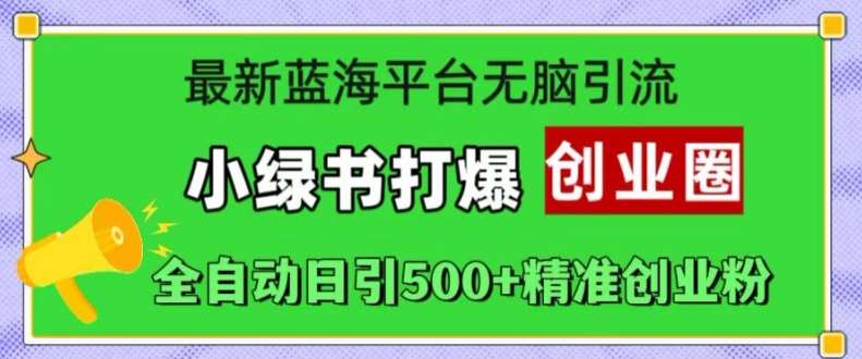 最新蓝海平台轻松引流，小绿书打爆创业圈，全自动日引500+精准创业粉