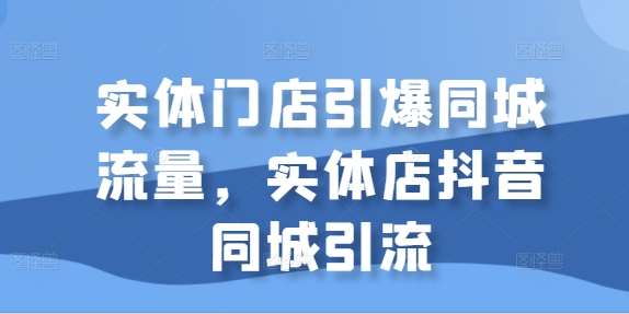 实体门店引爆同城流量，实体店抖音同城引流