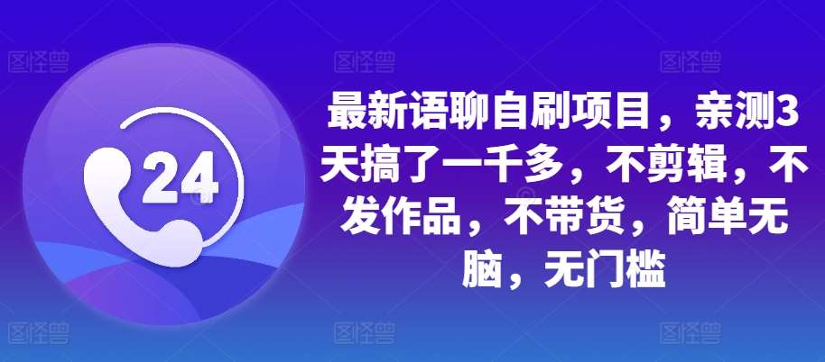 最新语聊自刷项目，亲测3天搞了一千多，不剪辑，不发作品，不带货，简单轻松，无门槛