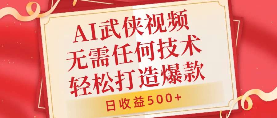 AI武侠视频，轻松打造爆款视频，小白无压力上手，无需任何技术，日收益500+【揭秘】