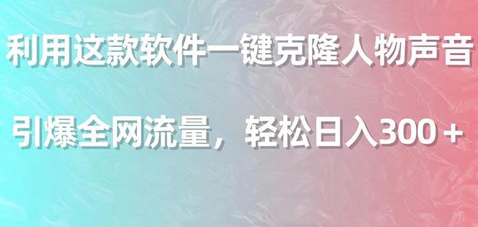 （9167期）利用这款软件一键克隆人物声音，引爆全网流量，轻松日入300＋