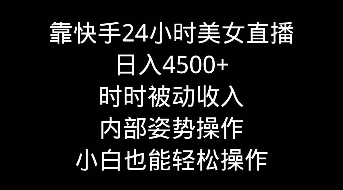 （9135期）靠快手美/女24小时直播，日入4500+，时时被动收入，内部姿势操作，小白也…