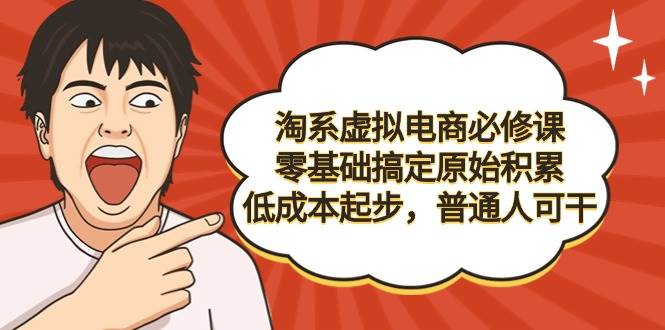 （9154期）淘系虚拟电商必修课，零基础搞定原始积累，低成本起步，普通人可干