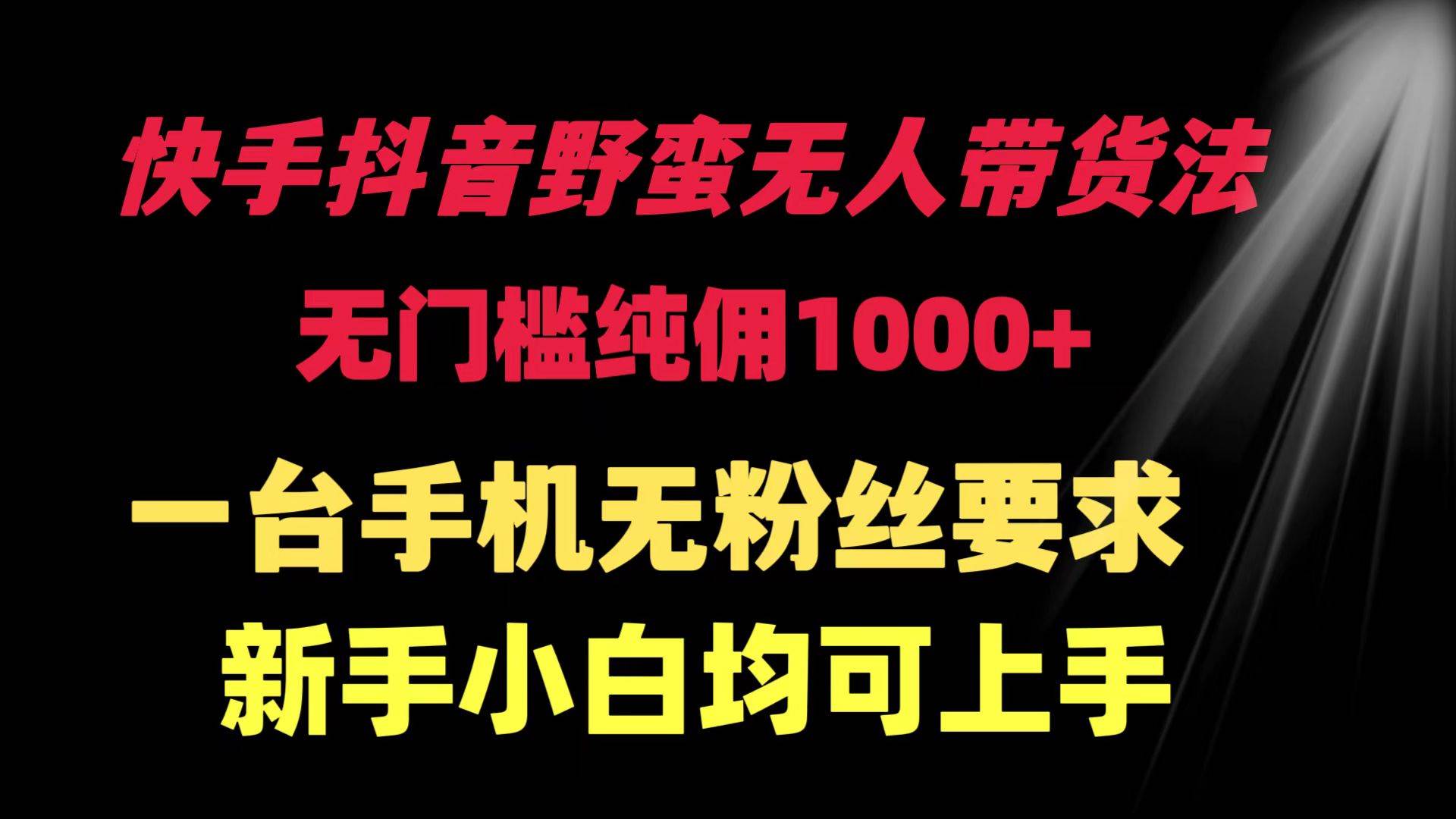 （9552期）快手抖音野蛮无人带货法 无门槛纯佣1000+ 一台手机无粉丝要求新手小白…