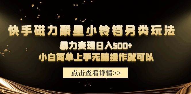 （9689期）快手磁力聚星小铃铛另类玩法，暴力变现日入500+小白简单上手轻松操作就可以