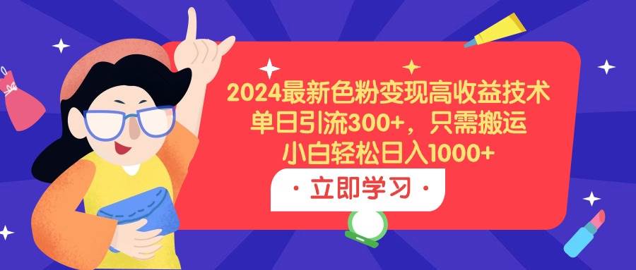 （9480期）2024最新涩粉变现高收益技术，单日引流300+，只需搬运，小白轻松日入1000+