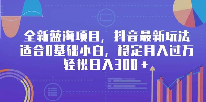 （9242期）全新蓝海项目，抖音最新玩法，适合0基础小白，稳定月入过W，轻松日入300＋