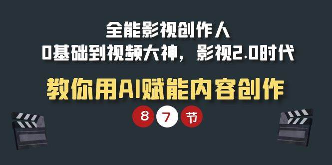 （9543期）全能-影视 创作人，0基础到视频大神，影视2.0时代，教你用AI赋能内容创作