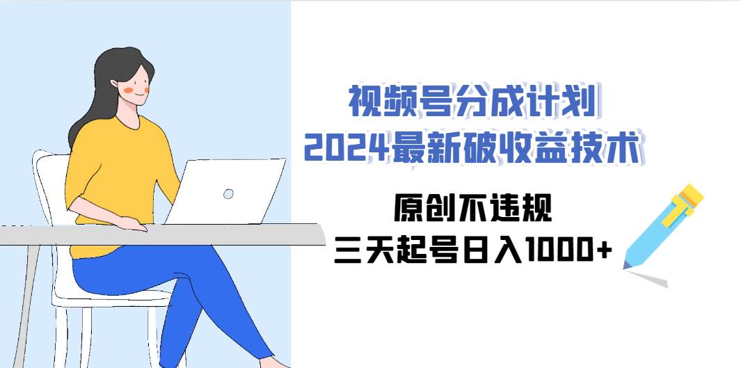 （9289期）视频号分成计划2024最新破收益技术，原创不违规，三天起号日入1000+